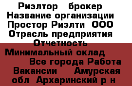 Риэлтор - брокер › Название организации ­ Простор-Риэлти, ООО › Отрасль предприятия ­ Отчетность › Минимальный оклад ­ 150 000 - Все города Работа » Вакансии   . Амурская обл.,Архаринский р-н